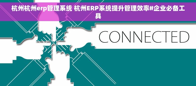 杭州杭州erp管理系统 杭州ERP系统提升管理效率#企业必备工具 杭州杭州erp管理系统 杭州ERP系统提升管理效率#企业必备工具