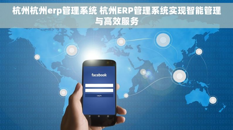 杭州杭州erp管理系统 杭州ERP管理系统实现智能管理与高效服务 杭州杭州erp管理系统 杭州ERP管理系统实现智能管理与高效服务