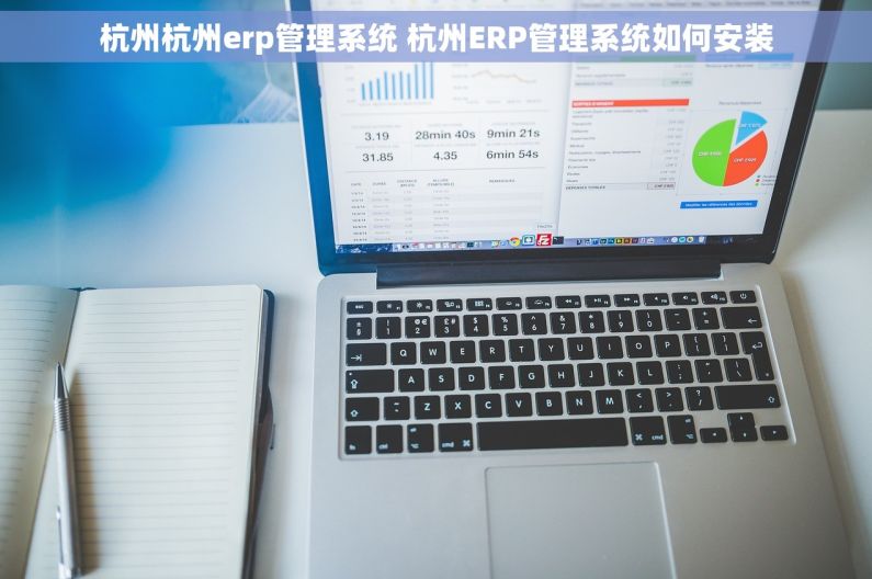 杭州杭州erp管理系统 杭州ERP管理系统如何安装