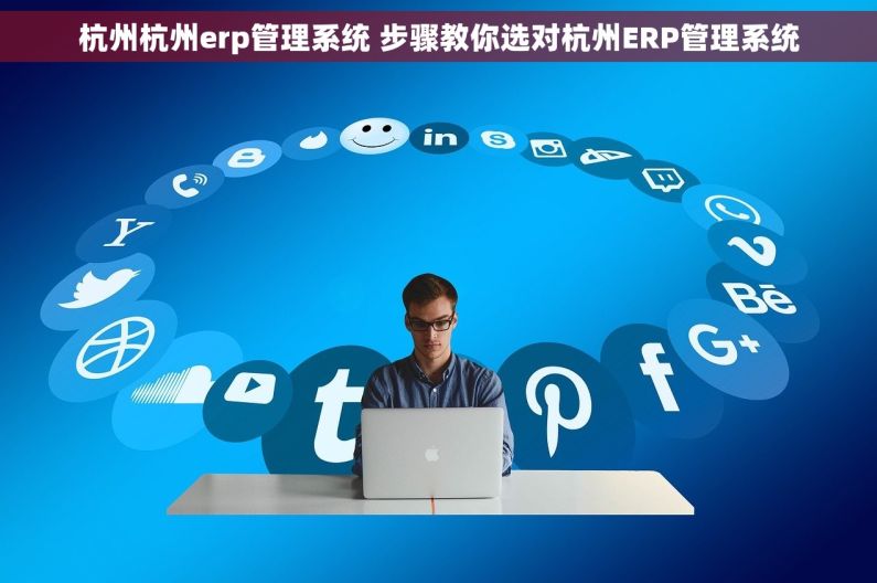 杭州杭州erp管理系统 步骤教你选对杭州ERP管理系统