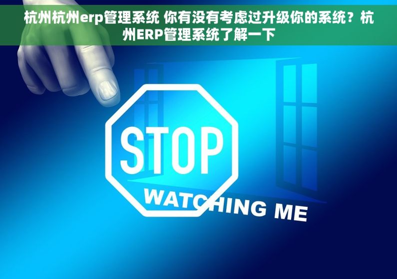 杭州杭州erp管理系统 你有没有考虑过升级你的系统？杭州ERP管理系统了解一下