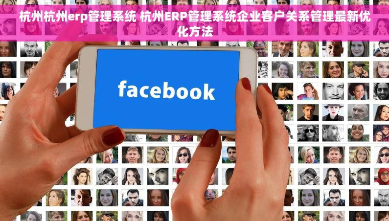 杭州杭州erp管理系统 杭州ERP管理系统企业客户关系管理最新优化方法