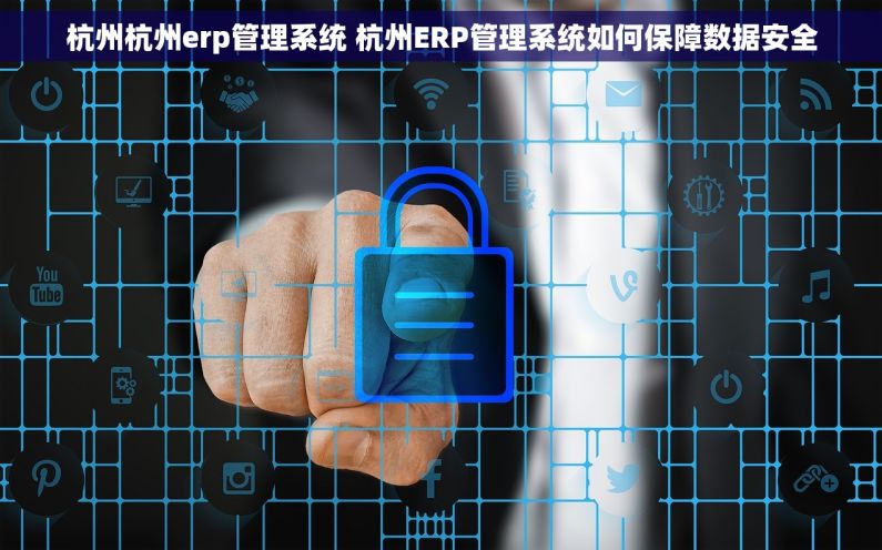 杭州杭州erp管理系统 杭州ERP管理系统如何保障数据安全