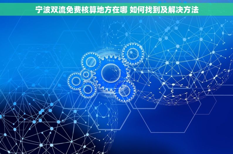 宁波双流免费核算地方在哪 如何找到及解决方法