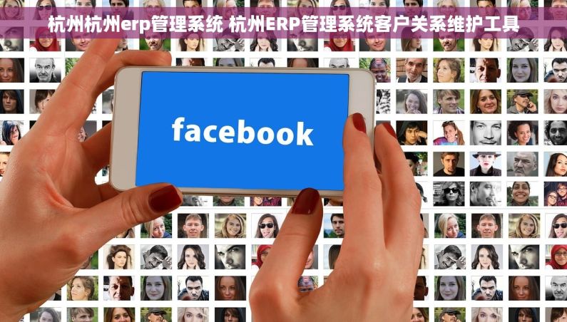 杭州杭州erp管理系统 杭州ERP管理系统客户关系维护工具