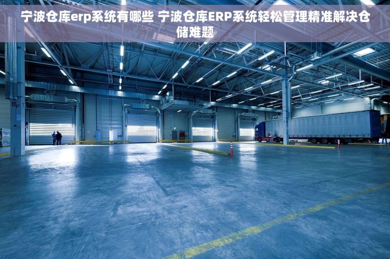 宁波仓库erp系统有哪些 宁波仓库ERP系统轻松管理精准解决仓储难题