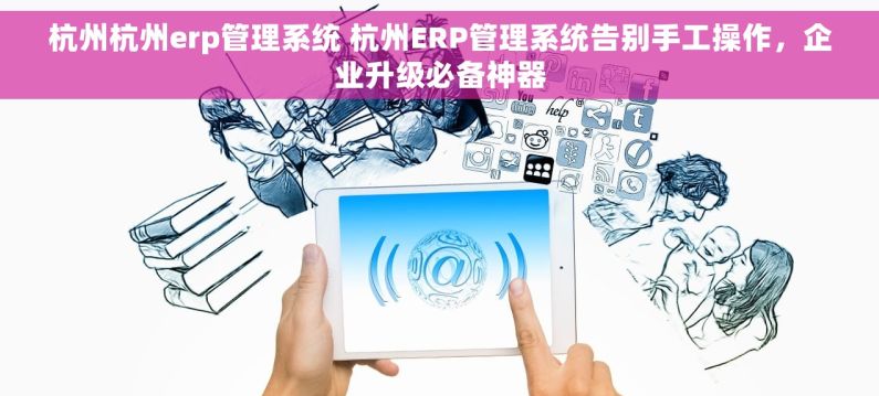 杭州杭州erp管理系统 杭州ERP管理系统告别手工操作,企业升级必备神器 杭州杭州erp管理系统 杭州ERP管理系统告别手工操作,企业升级必备神器