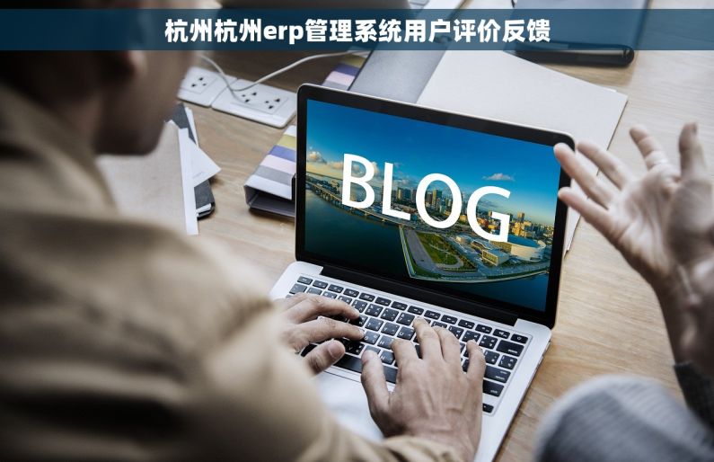 杭州杭州erp管理系统用户评价反馈