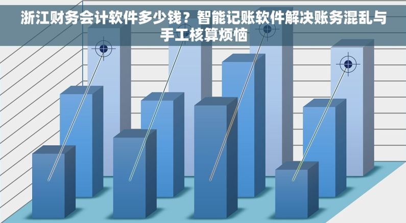 浙江财务会计软件多少钱?智能记账软件解决账务混乱与手工核算烦恼 浙江财务会计软件多少钱?智能记账软件解决账务混乱与手工核算烦恼