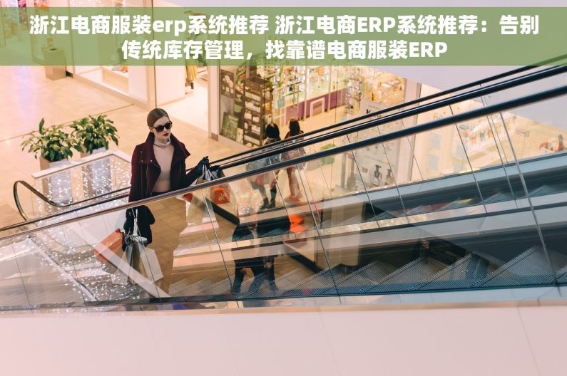 浙江电商服装erp系统推荐 浙江电商ERP系统推荐：告别传统库存管理，找靠谱电商服装ERP