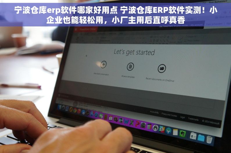 宁波仓库erp软件哪家好用点 宁波仓库ERP软件实测！小企业也能轻松用，小厂主用后直呼真香
