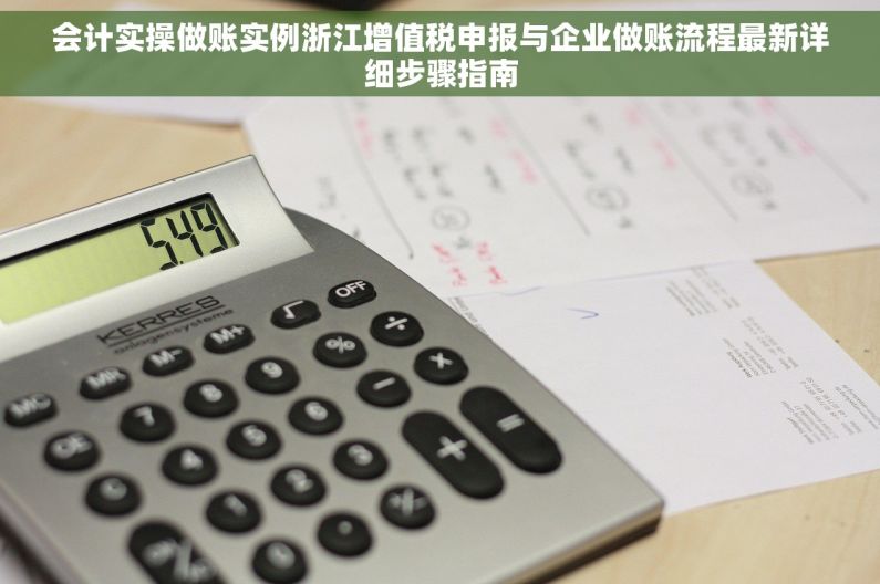 会计实操做账实例浙江增值税申报与企业做账流程最新详细步骤指南