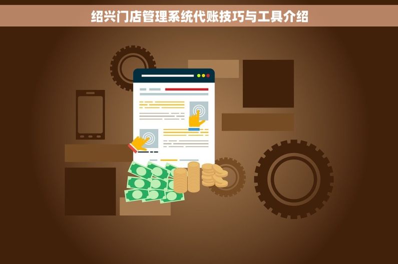 绍兴门店管理系统代账技巧与工具介绍