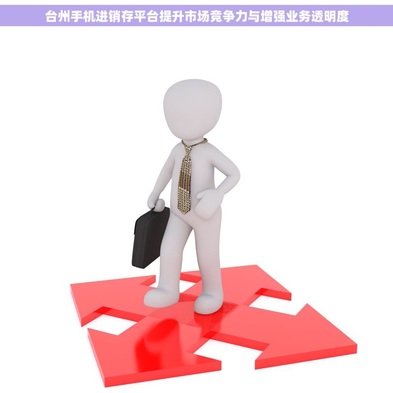 台州手机进销存平台提升市场竞争力与增强业务透明度
