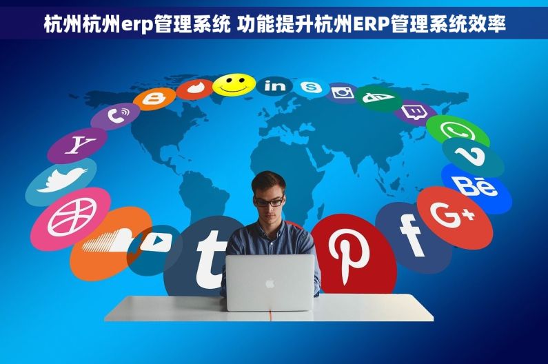 杭州杭州erp管理系统 功能提升杭州ERP管理系统效率 杭州杭州erp管理系统 功能提升杭州ERP管理系统效率