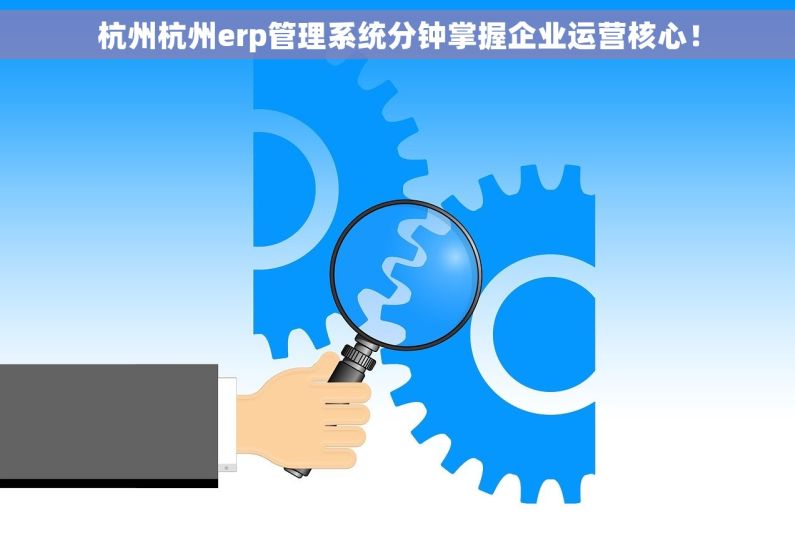 杭州杭州erp管理系统分钟掌握企业运营核心! 杭州杭州erp管理系统分钟掌握企业运营核心!
