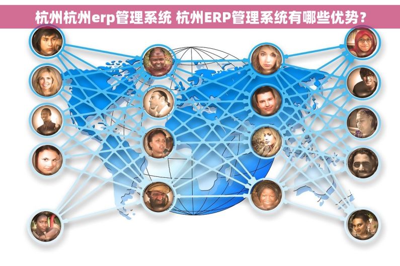杭州杭州erp管理系统 杭州ERP管理系统有哪些优势？