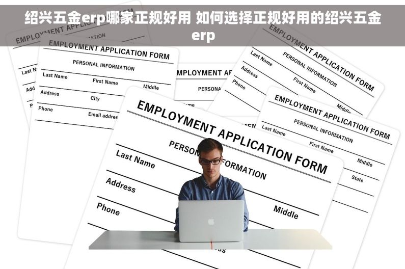 绍兴五金erp哪家正规好用 如何选择正规好用的绍兴五金erp