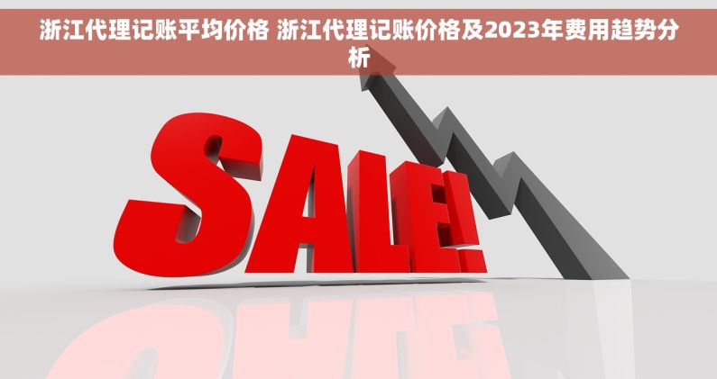 浙江代理记账平均价格 浙江代理记账价格及2023年费用趋势分析