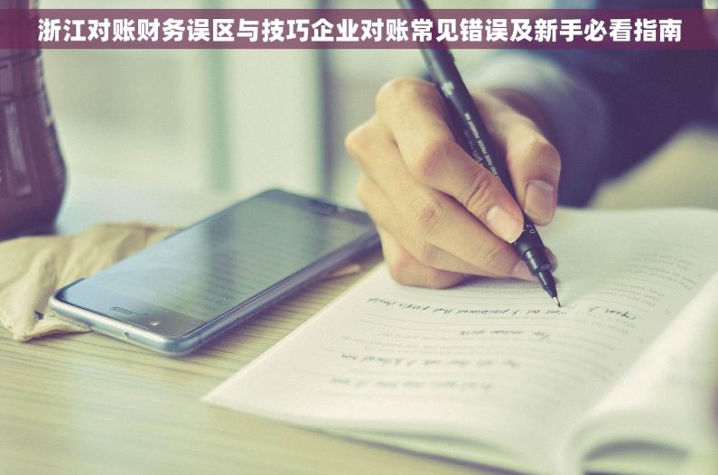 浙江对账财务误区与技巧企业对账常见错误及新手必看指南 浙江对账财务误区与技巧企业对账常见错误及新手必看指南