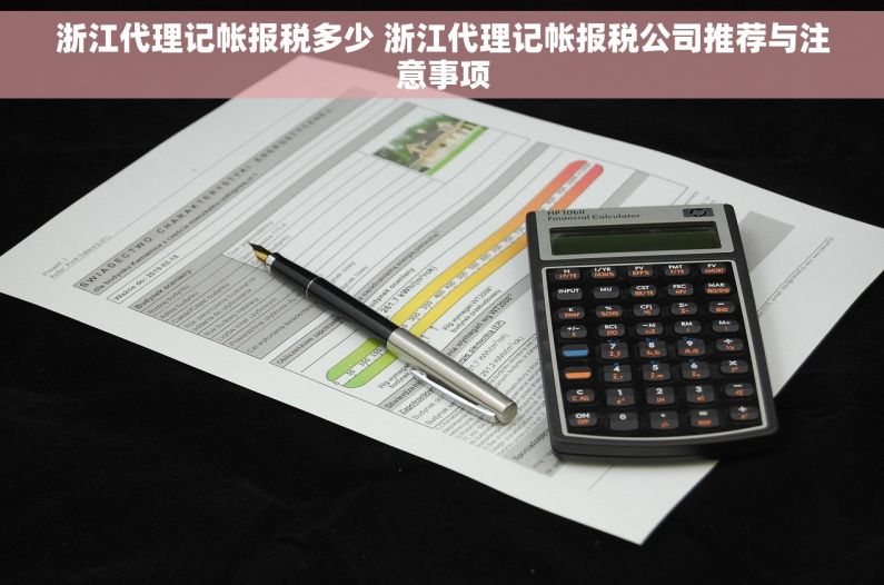 浙江代理记帐报税多少 浙江代理记帐报税公司推荐与注意事项