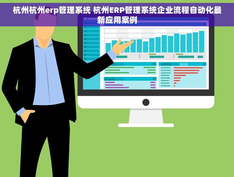 杭州杭州erp管理系统 杭州ERP管理系统企业流程自动化最新应用案例