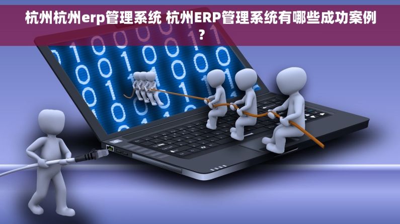 杭州杭州erp管理系统 杭州ERP管理系统有哪些成功案例? 杭州杭州erp管理系统 杭州ERP管理系统有哪些成功案例?