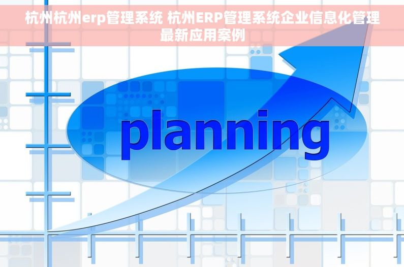 杭州杭州erp管理系统 杭州ERP管理系统企业信息化管理最新应用案例 杭州杭州erp管理系统 杭州ERP管理系统企业信息化管理最新应用案例