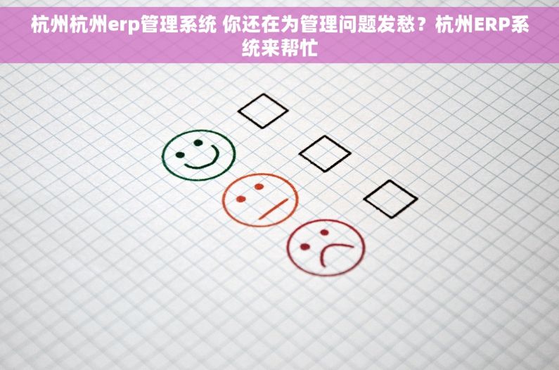 杭州杭州erp管理系统 你还在为管理问题发愁？杭州ERP系统来帮忙