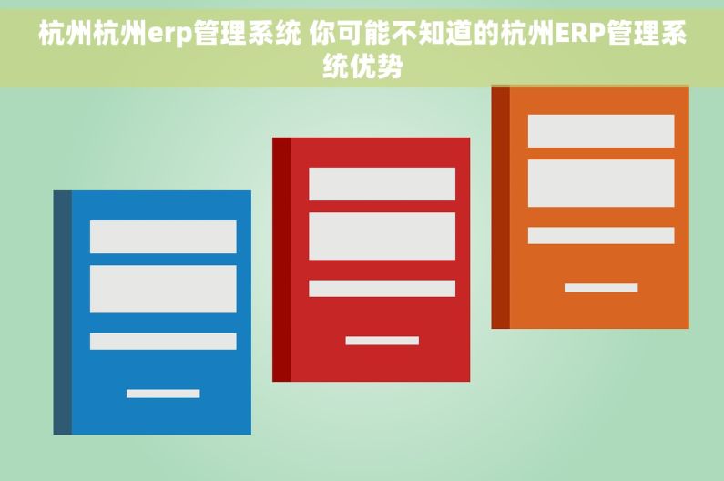 杭州杭州erp管理系统 你可能不知道的杭州ERP管理系统优势 杭州杭州erp管理系统 你可能不知道的杭州ERP管理系统优势