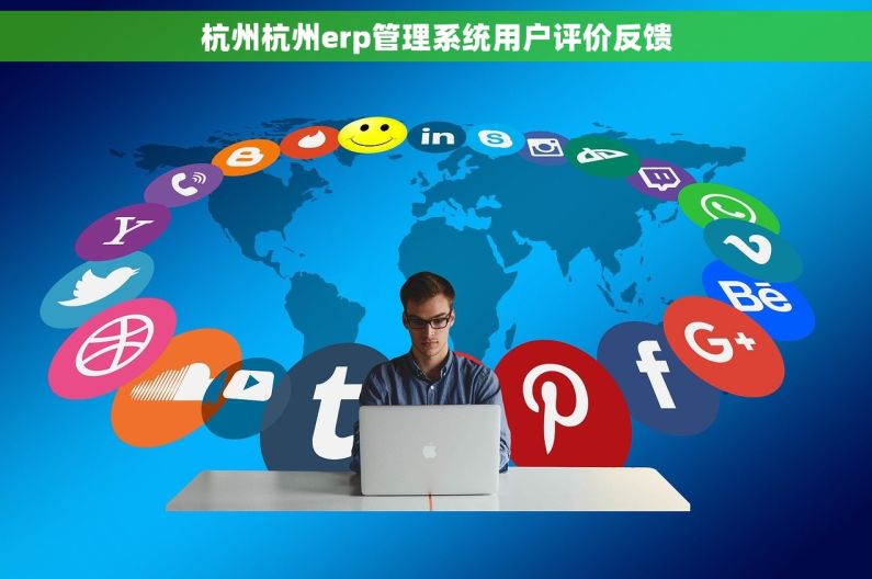 杭州杭州erp管理系统用户评价反馈 杭州杭州erp管理系统用户评价反馈