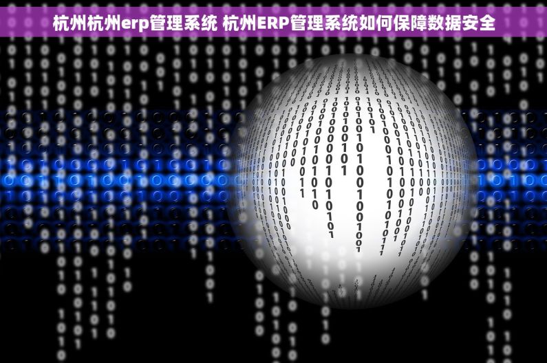 杭州杭州erp管理系统 杭州ERP管理系统如何保障数据安全