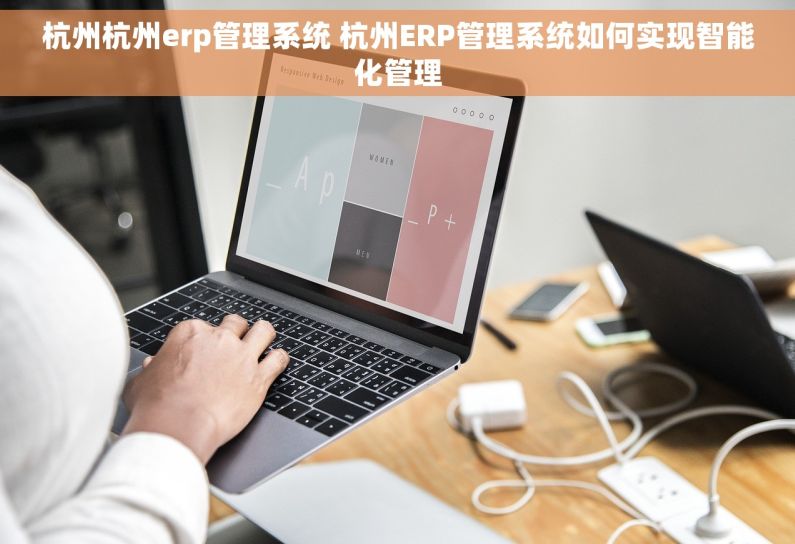 杭州杭州erp管理系统 杭州ERP管理系统如何实现智能化管理