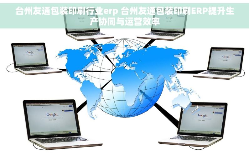 台州友通包装印刷行业erp 台州友通包装印刷ERP提升生产协同与运营效率