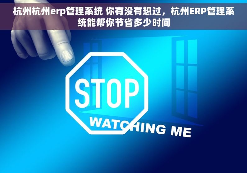 杭州杭州erp管理系统 你有没有想过,杭州ERP管理系统能帮你节省多少时间 杭州杭州erp管理系统 你有没有想过,杭州ERP管理系统能帮你节省多少时间