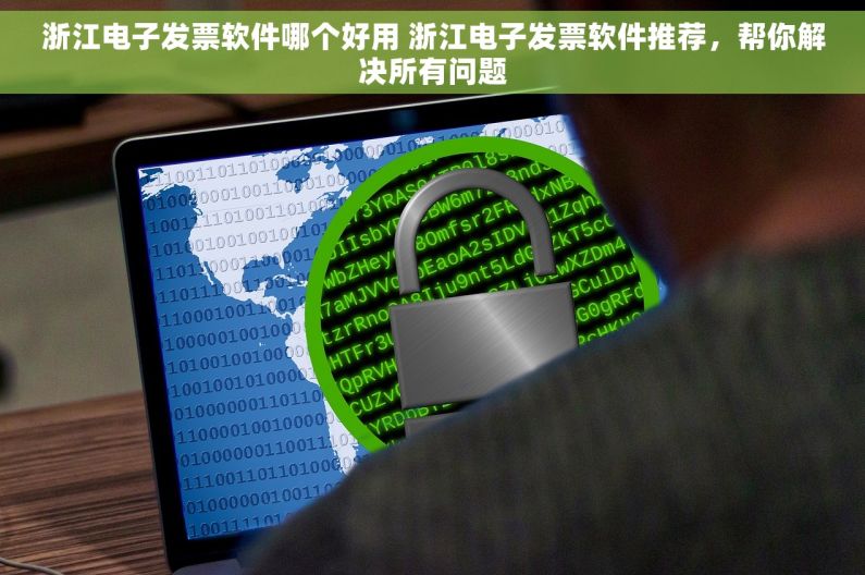 浙江电子发票软件哪个好用 浙江电子发票软件推荐,帮你解决所有问题 浙江电子发票软件哪个好用 浙江电子发票软件推荐,帮你解决所有问题