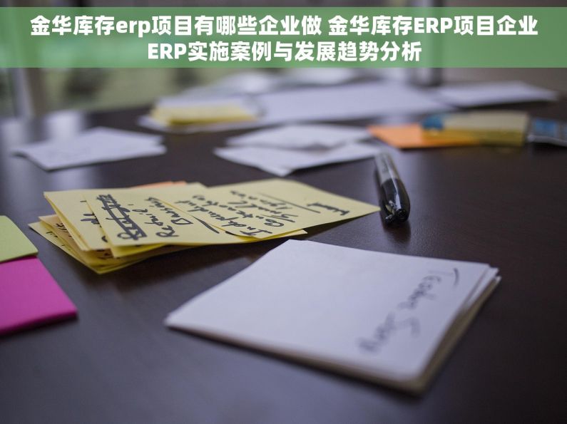 金华库存erp项目有哪些企业做 金华库存ERP项目企业ERP实施案例与发展趋势分析 金华库存erp项目有哪些企业做 金华库存ERP项目企业ERP实施案例与发展趋势分析