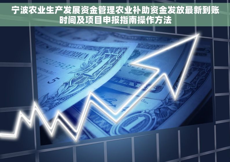 宁波农业生产发展资金管理农业补助资金发放最新到账时间及项目申报指南操作方法 宁波农业生产发展资金管理农业补助资金发放最新到账时间及项目申报指南操作方法