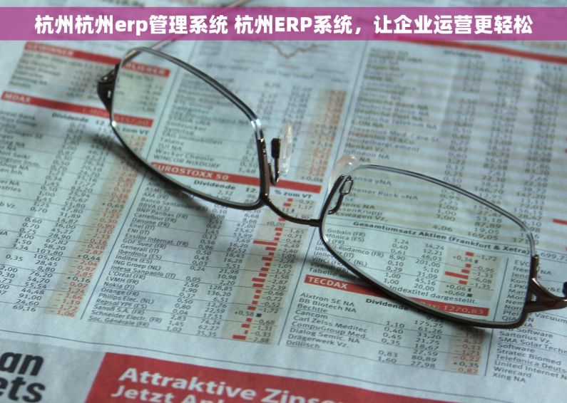 杭州杭州erp管理系统 杭州ERP系统,让企业运营更轻松 杭州杭州erp管理系统 杭州ERP系统,让企业运营更轻松