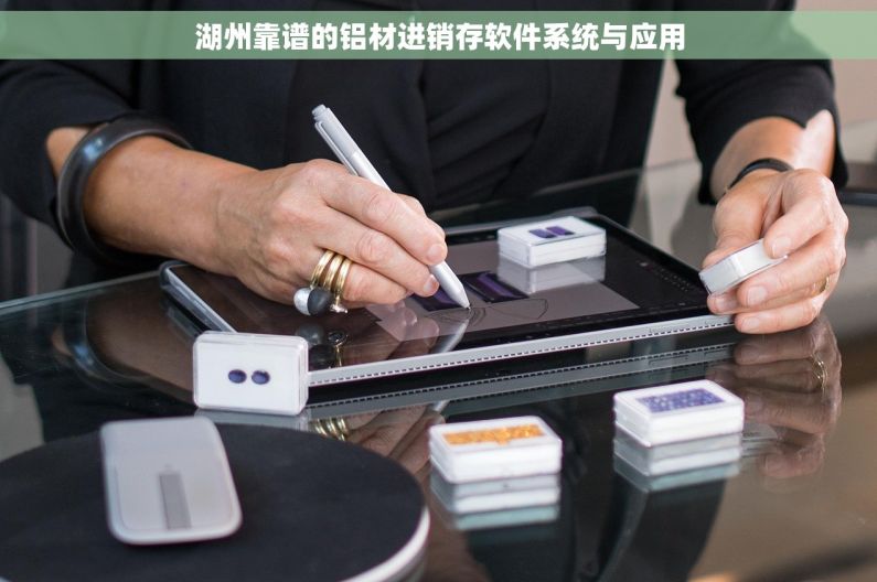湖州靠谱的铝材进销存软件系统与应用 湖州靠谱的铝材进销存软件系统与应用