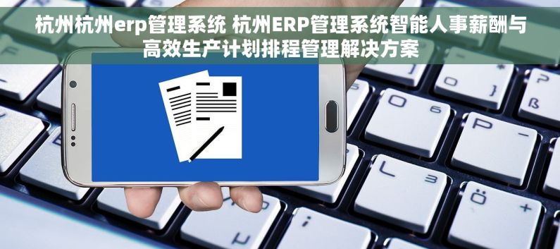 杭州杭州erp管理系统 杭州ERP管理系统智能人事薪酬与高效生产计划排程管理解决方案 杭州杭州erp管理系统 杭州ERP管理系统智能人事薪酬与高效生产计划排程管理解决方案