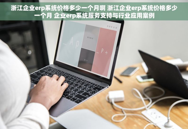 浙江企业erp系统价格多少一个月啊 浙江企业erp系统价格多少一个月 企业erp系统服务支持与行业应用案例 浙江企业erp系统价格多少一个月啊 浙江企业erp系统价格多少一个月 企业erp系统服务支持与行业应用案例