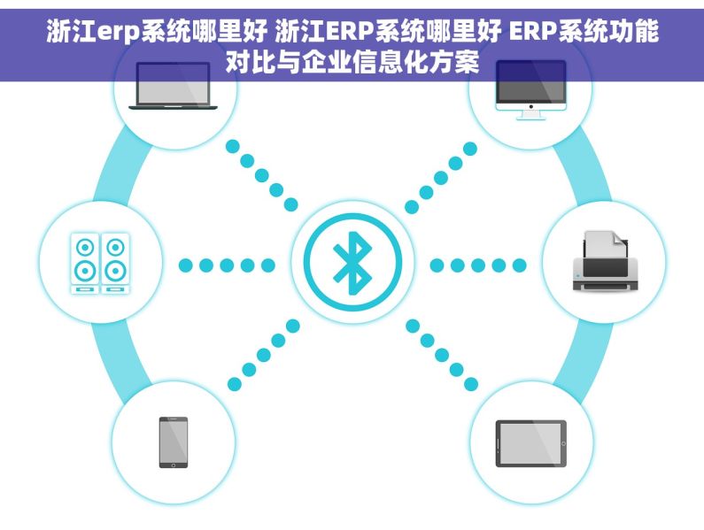 浙江erp系统哪里好 浙江ERP系统哪里好 ERP系统功能对比与企业信息化方案