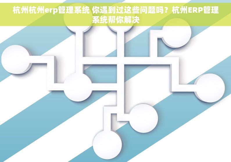 杭州杭州erp管理系统 你遇到过这些问题吗?杭州ERP管理系统帮你解决 杭州杭州erp管理系统 你遇到过这些问题吗?杭州ERP管理系统帮你解决