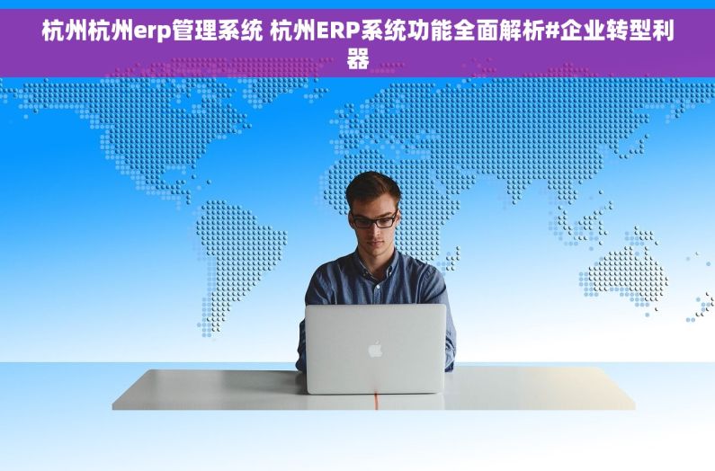 杭州杭州erp管理系统 杭州ERP系统功能全面解析#企业转型利器 杭州杭州erp管理系统 杭州ERP系统功能全面解析#企业转型利器