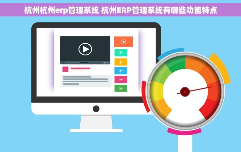 杭州杭州erp管理系统 杭州ERP管理系统有哪些功能特点 杭州杭州erp管理系统 杭州ERP管理系统有哪些功能特点