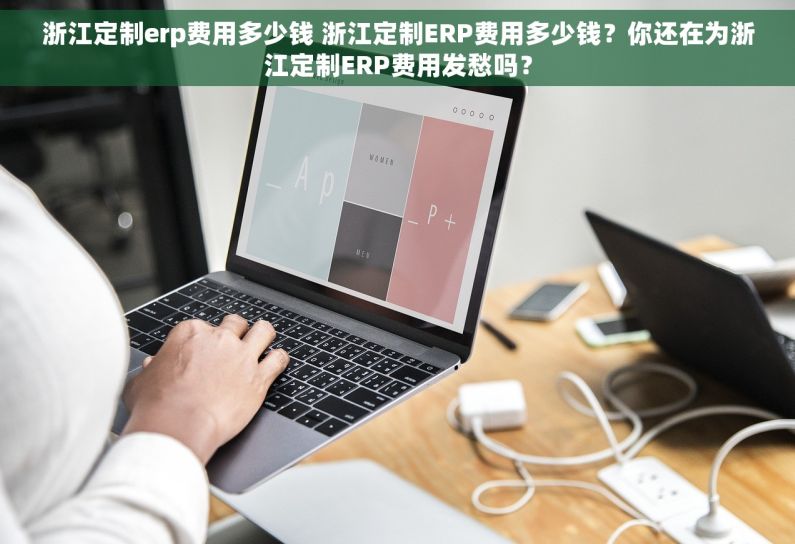浙江定制erp费用多少钱 浙江定制ERP费用多少钱?你还在为浙江定制ERP费用发愁吗? 浙江定制erp费用多少钱 浙江定制ERP费用多少钱?你还在为浙江定制ERP费用发愁吗?