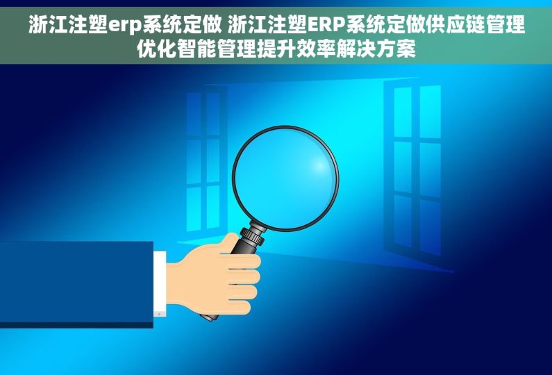浙江注塑erp系统定做 浙江注塑ERP系统定做供应链管理优化智能管理提升效率解决方案 浙江注塑erp系统定做 浙江注塑ERP系统定做供应链管理优化智能管理提升效率解决方案