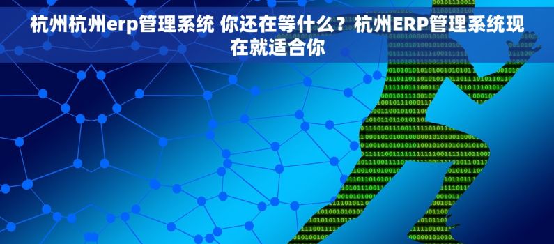 杭州杭州erp管理系统 你还在等什么?杭州ERP管理系统现在就适合你 杭州杭州erp管理系统 你还在等什么?杭州ERP管理系统现在就适合你