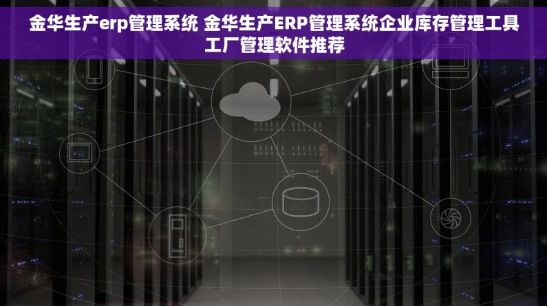 金华生产erp管理系统 金华生产ERP管理系统企业库存管理工具工厂管理软件推荐 金华生产erp管理系统 金华生产ERP管理系统企业库存管理工具工厂管理软件推荐
